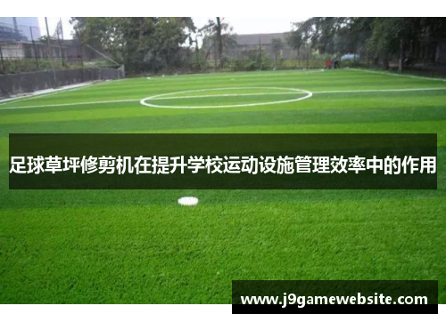 足球草坪修剪机在提升学校运动设施管理效率中的作用